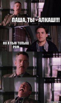 Паша, ты - алкаш!!! Но я пью только ром 