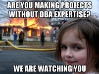 are you making projects without dba expertise? we are watching you
