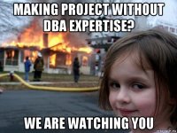 making project without dba expertise? we are watching you