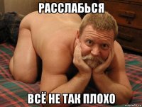 расслабься всё не так плохо