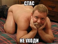 стас не уходи