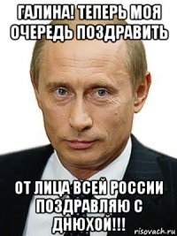 галина! теперь моя очередь поздравить от лица всей россии поздравляю с днюхой!!!