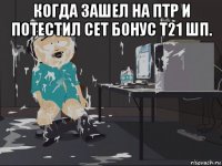 когда зашел на птр и потестил сет бонус т21 шп. 