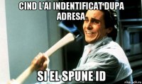 cind l'ai indentificat dupa adresa si el spune id