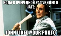 кода в очередной раз увидел в чате: john liked your photo