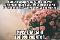 с днем рождения дорогая зульфия, эмюрюнг узакь болсун, ислам бла бирге кьарт бол угьай. сабийлерингден кьуанмас. муратларынг толсунравится.