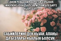 с днем рождения дорогая зульфия, эмюрюнг узакь болсун, ислам бла бирге кьарт бол. сабийлерингден кьуан, аланы да ызлары кьалын болсун.