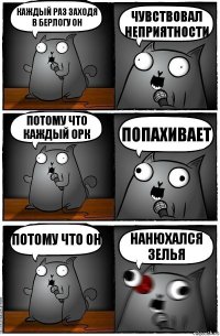 Каждый раз заходя в берлогу он Чувствовал неприятности Потому что каждый орк Попахивает Потому что он Нанюхался зелья