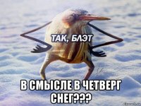  в смысле в четверг снег???