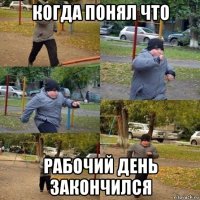 когда понял что рабочий день закончился