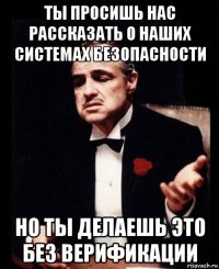 ты просишь нас рассказать о наших системах безопасности но ты делаешь это без верификации