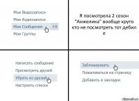 Я посмотрела 2 сезон "Анжелика" вообще круто кто не посмотреть тот дебил е