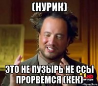 (нурик) это не пузырь не ссы прорвемся (кек)