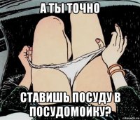 а ты точно ставишь посуду в посудомойку?