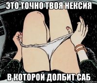 это точно твоя нексия в которой долбит саб