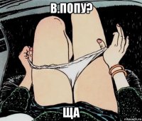 в.попу? ща