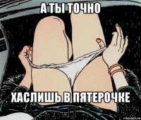 а ты точно хаслишь в пятерочке ？