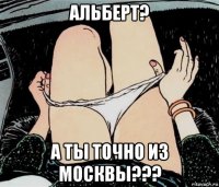 альберт? а ты точно из москвы???