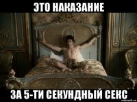 это наказание за 5-ти секундный секс