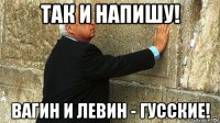 так и напишу! вагин и левин - гусские!