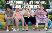 дима опять берёт чужие вещи бес спроса 