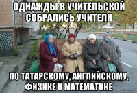 однажды в учительской собрались учителя по татарскому, английскому, физике и математике