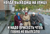 когда выходиш на улицу и надо присесть чтоб говно не вылезло