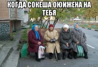 когда сокеша оюижена на тебя 