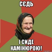 сєдь і сиде камінюрою!