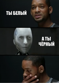 Ты белый А ты чёрный