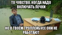 то чувство, когда надо включать печки но в твоём троллейбусе они не работают