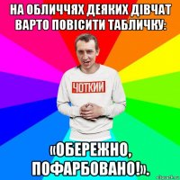 на обличчях деяких дівчат варто повісити табличку: «обережно, пофарбовано!».