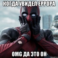 когда увидел еррора omg да это он