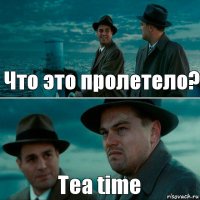 Что это пролетело? Tea time