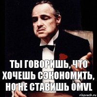 Ты говоришь, что хочешь сэкономить, но не ставишь OMVL