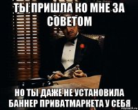 ты пришла ко мне за советом но ты даже не установила баннер приватмаркета у себя