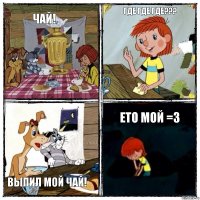 Чай! Где где где??? Выпил мой чай! ЕТО МОЙ =3