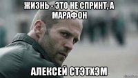 жизнь - это не спринт, а марафон алексей стэтхэм