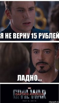 я не верну 15 рублей ладно...