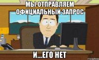 мы отправляем официальный запрос и...его нет