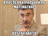 я после контрольной по математике вот так как то