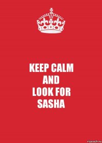 KEEP CALM
AND
LOOK FOR
SASHA