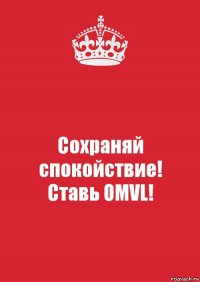 Сохраняй
спокойствие!
Cтавь OMVL!