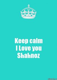 Keep calm
I Love you
Shahnoz