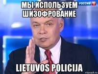 мы используем шизофрование lietuvos policija