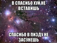 в спасибо хуй не вставишь спасибо в пизду не засунешь