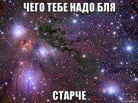 чего тебе надо бля старче