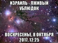 израиль - лживый ублюдок воскресенье, 8 октября 2017, 12:25