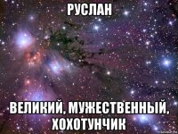 руслан великий, мужественный, хохотунчик