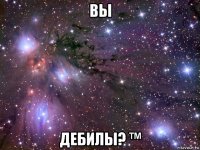 вы дебилы? ™